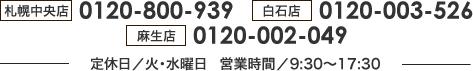 【札幌中央店】0120-800-939 【白石店】0120-003-526【札幌東店】0120-022-058 定休日／火・水曜日 営業時間／9:30～17:30