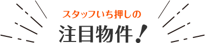 スタッフいち押しの注目物件！