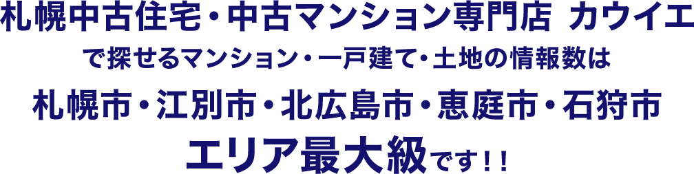 札幌中古住宅・中古マンション専門店 カウイエで探せる中古マンションの情報数は札幌市・江別市・北広島市・恵庭市・石狩市エリア最大級です！！